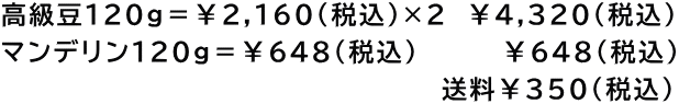 高級豆120g＝￥2,160(税込)×2　￥4,320(税込) マンデリン120g＝￥648(税込)  　　  ￥648(税込) 　　　　　　　　　　　　　　　　　　 　　　  送料￥350(税込)